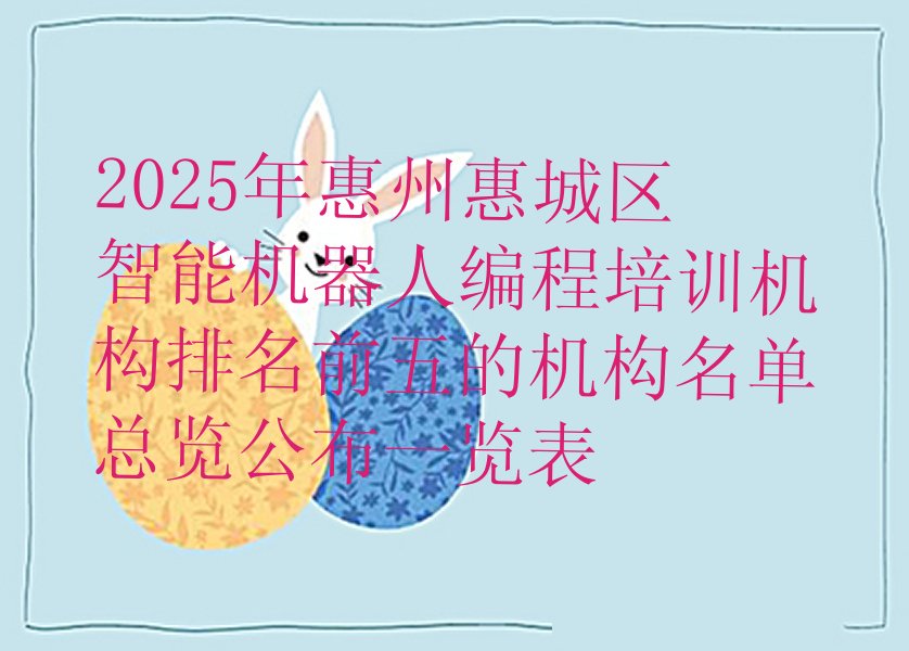 十大2025年惠州惠城区智能机器人编程培训机构排名前五的机构名单总览公布一览表排行榜