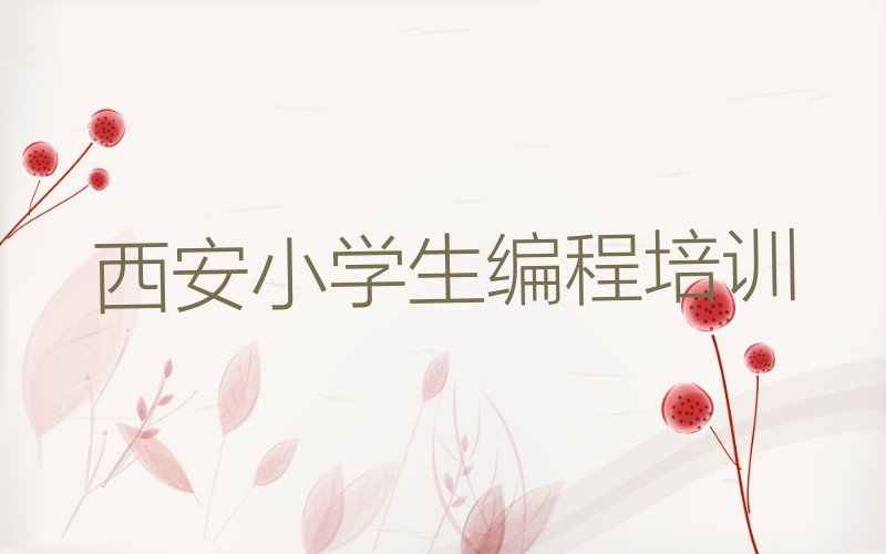 十大西安小学生编程课程培训机构名单今日一览排行榜排行榜