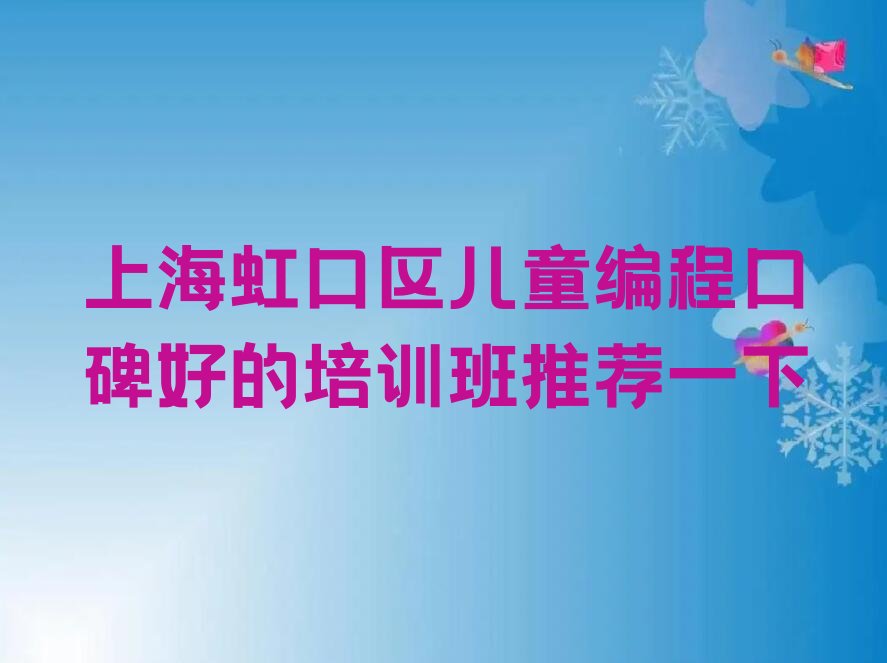 十大上海虹口区儿童编程口碑好的培训班推荐一下排行榜