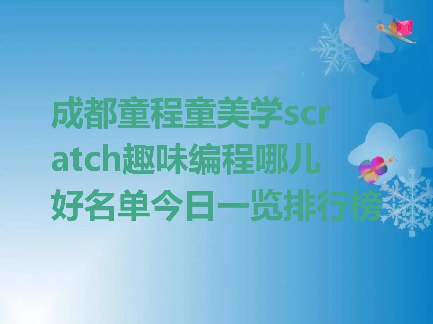 十大成都童程童美学scratch趣味编程哪儿好名单今日一览排行榜排行榜