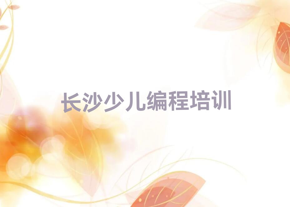 十大长沙雨花区少儿编程培训学校排名前十排行榜
