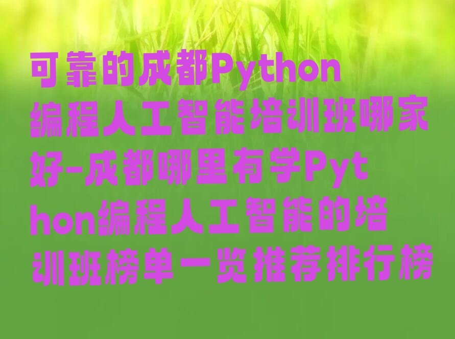 十大可靠的成都Python编程人工智能培训班哪家好-成都哪里有学Python编程人工智能的培训班榜单一览推荐排行榜排行榜