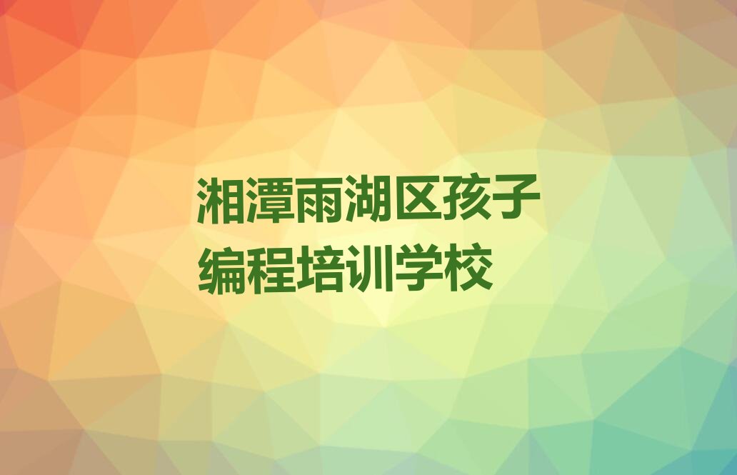 湘潭雨湖区孩子编程培训学校