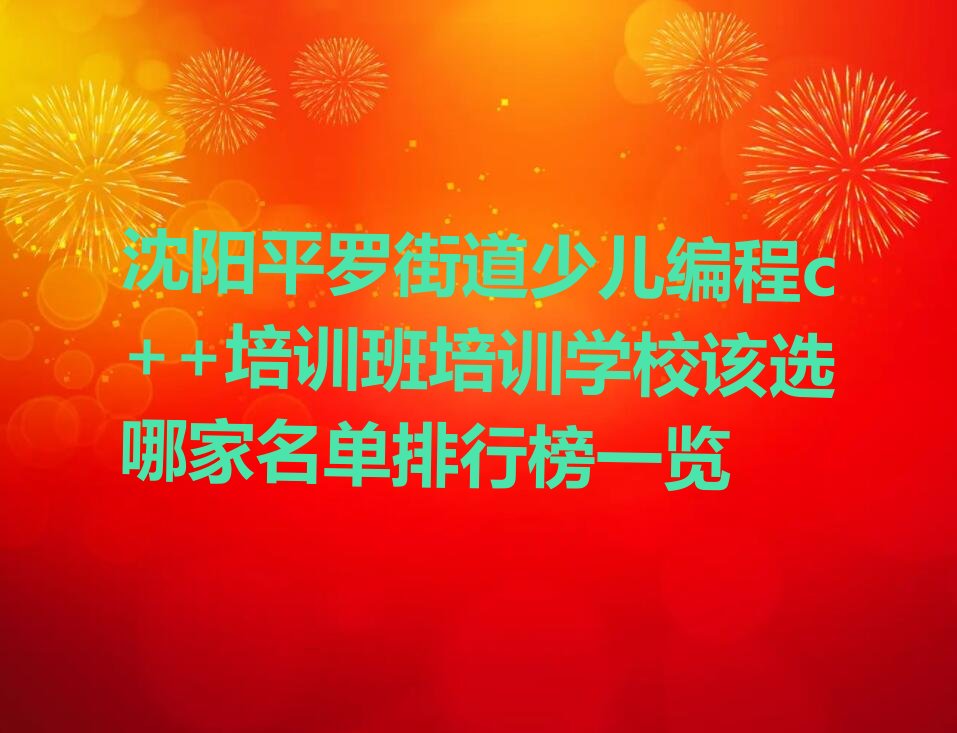 十大沈阳平罗街道少儿编程c++培训班培训学校该选哪家名单排行榜一览排行榜