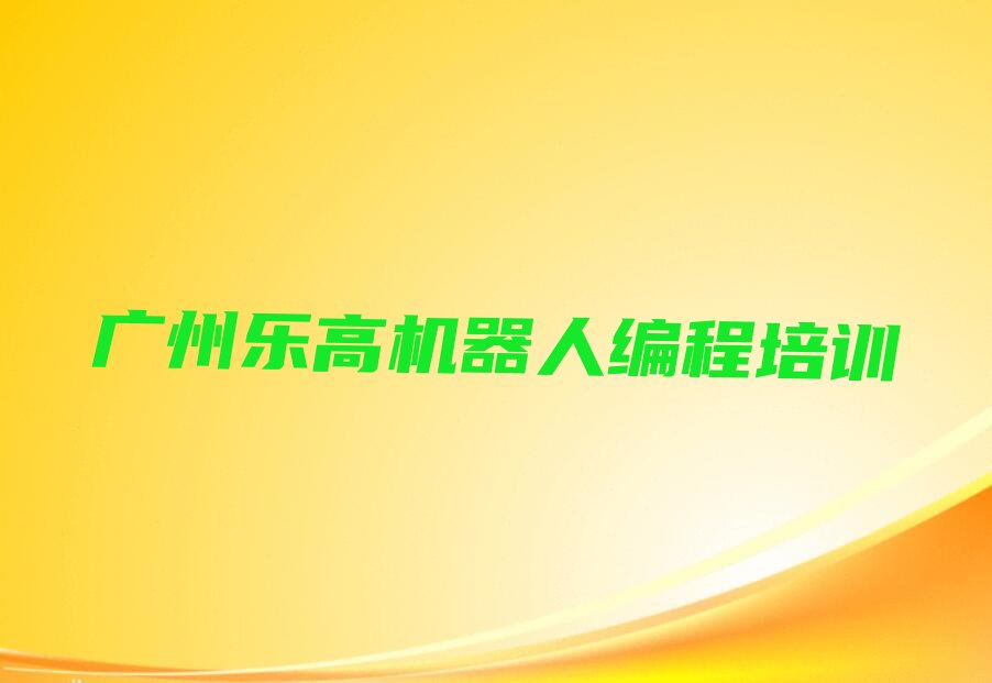 十大广州白云区乐高机器人编程广州人和镇线下培训班课表排行榜