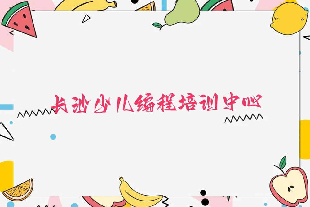 十大长沙天心区幼儿编程培训推荐哪家好排行榜