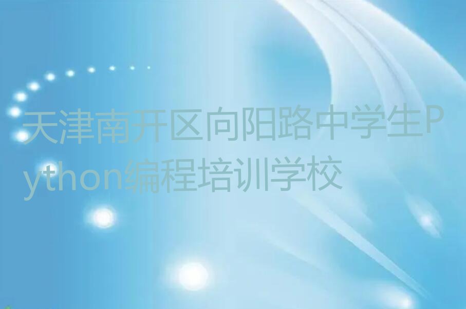 天津南开区向阳路中学生Python编程培训学校