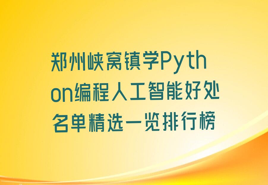 十大郑州峡窝镇学Python编程人工智能好处名单精选一览排行榜排行榜