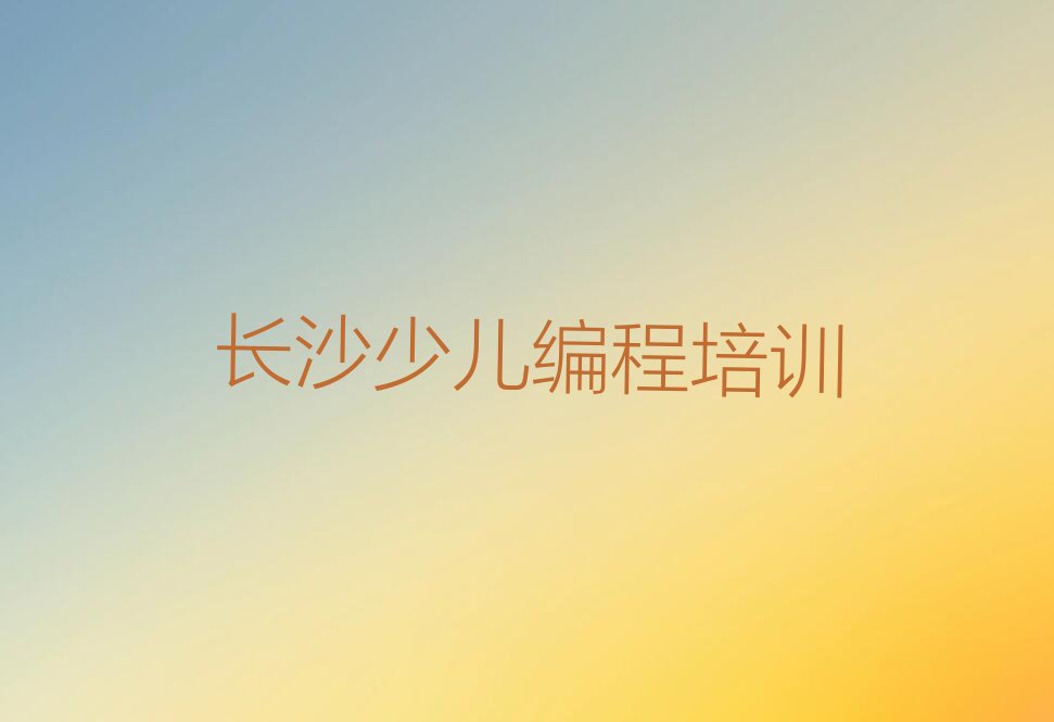 长沙天心区文源街道c语言少儿编程培训学校