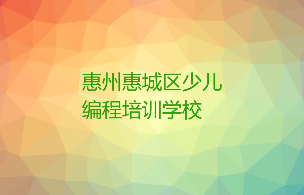 十大惠州惠城区少儿编程报考培训班需要注意什么实力名单一览排行榜排行榜