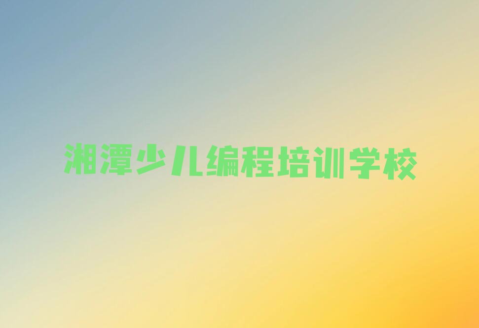 十大湘潭雨湖区少儿编程湘潭雨湖区童程童美培训学校的学费排行榜