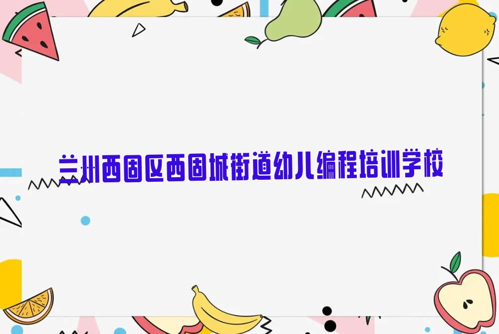 兰州西固区西固城街道幼儿编程培训学校