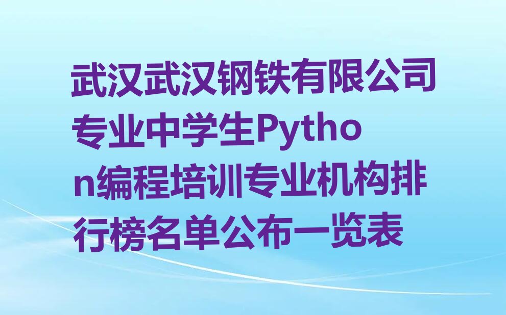十大武汉武汉钢铁有限公司专业中学生Python编程培训专业机构排行榜名单公布一览表排行榜