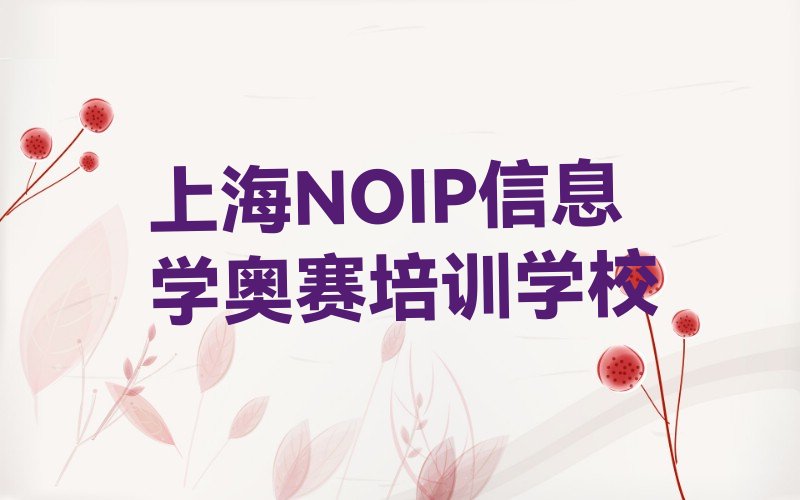 十大上海上海上海市奉贤区海湾旅游区可靠的NOIP信息学奥赛培训学校排名2025年最新榜单一览推荐排行榜排行榜