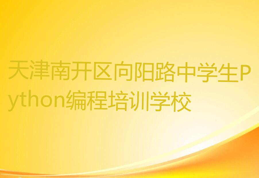 十大天津南开区中学生Python编程培训辅导班如何选择?(好的中学生Python编程培训辅导班有哪些)推荐排名名单一览表排行榜