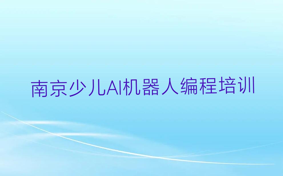 十大南京雨花台区学少儿AI机器人编程多长时间实力名单一览排行榜排行榜