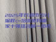 2025年长沙市少儿编程c++培训班有哪家十强排名榜一览表