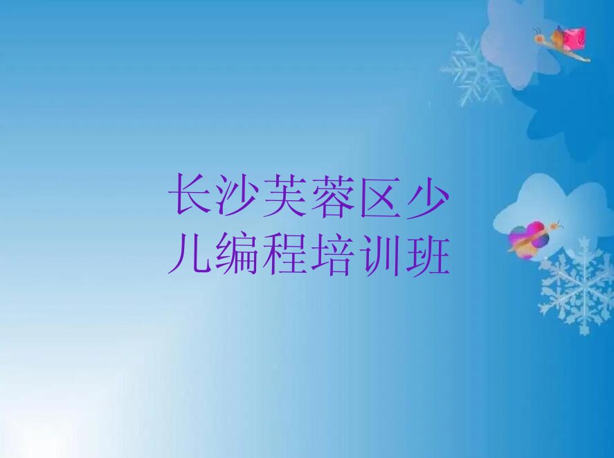 十大长沙芙蓉区少儿编程Python哪里少儿编程Python培训班划算一点排行榜