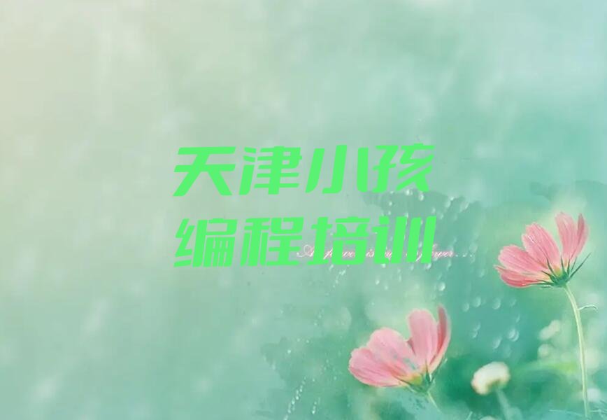 十大天津小孩编程培训课程一年多少钱价格排行榜名单公布一览表排行榜