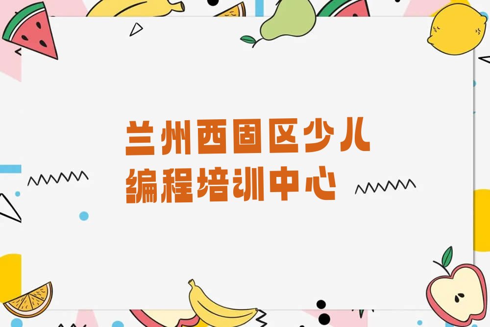 兰州西固区少儿编程培训中心
