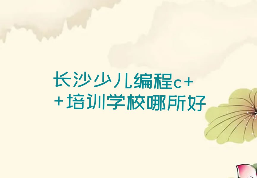 十大长沙少儿编程c++培训学校哪所好排行榜