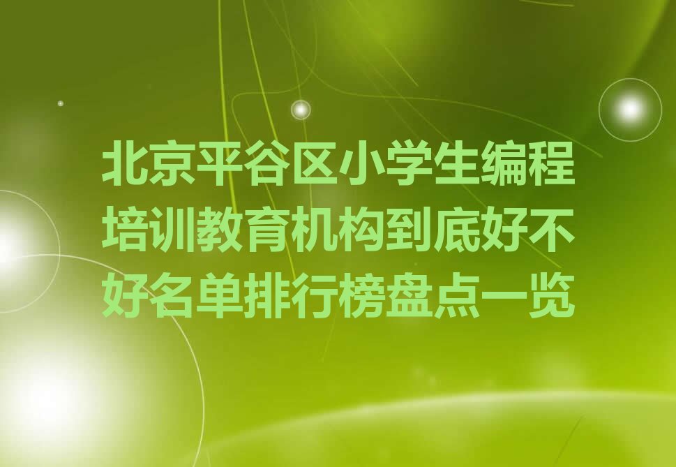 十大北京平谷区小学生编程培训教育机构到底好不好名单排行榜盘点一览排行榜