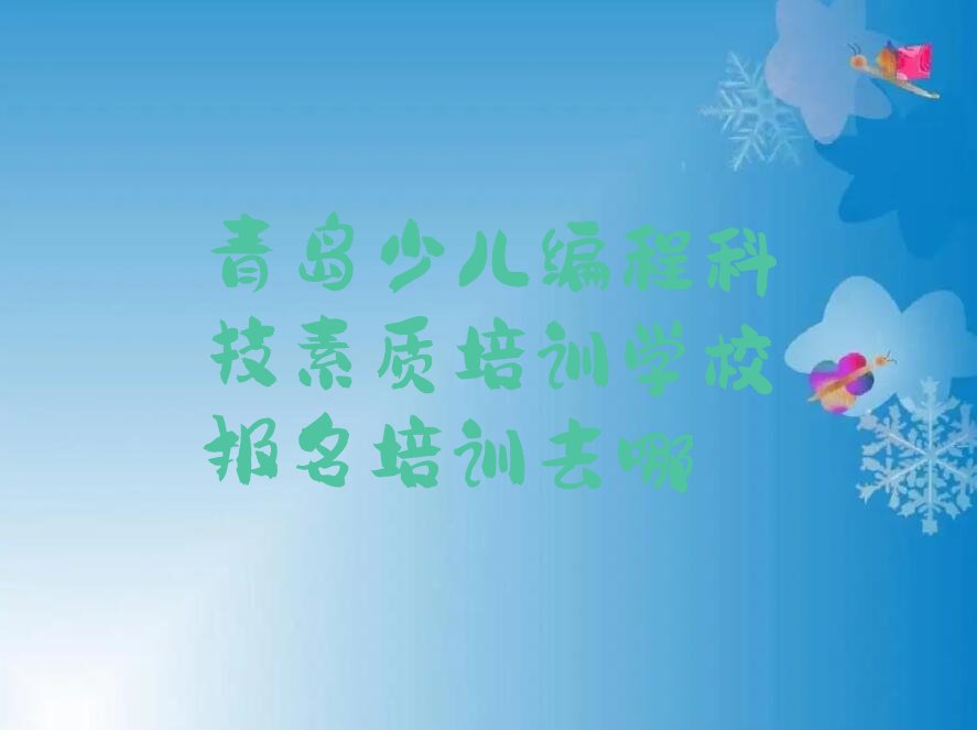 十大青岛少儿编程科技素质培训学校报名培训去哪排行榜