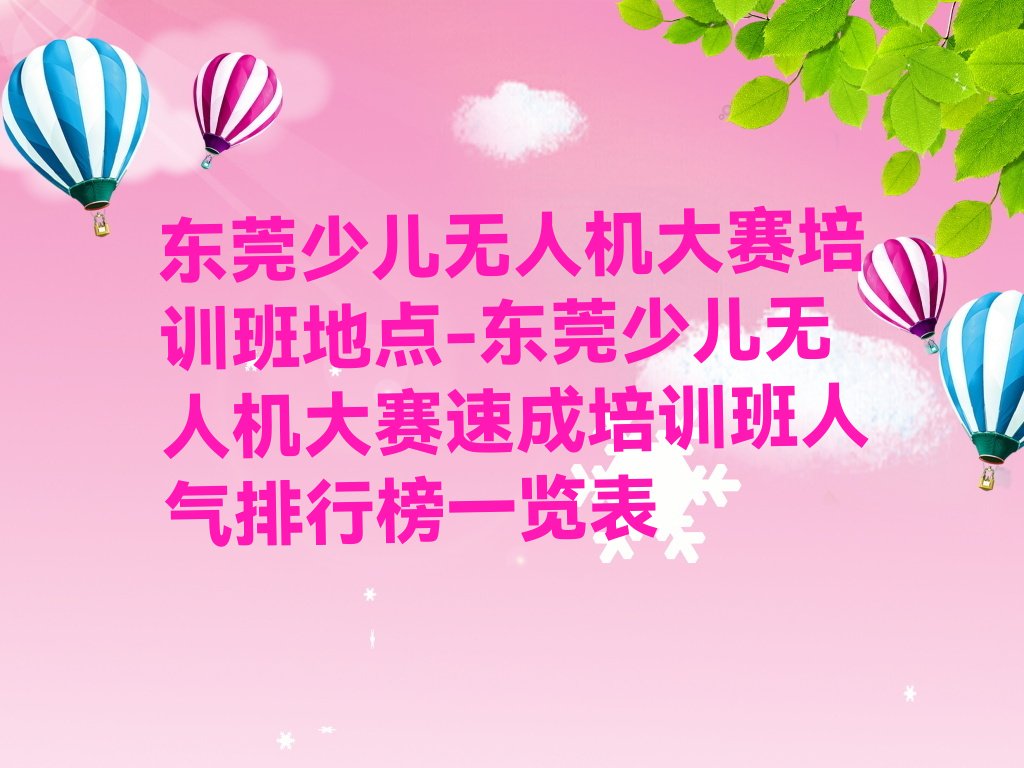 十大东莞少儿无人机大赛培训班地点-东莞少儿无人机大赛速成培训班人气排行榜一览表排行榜