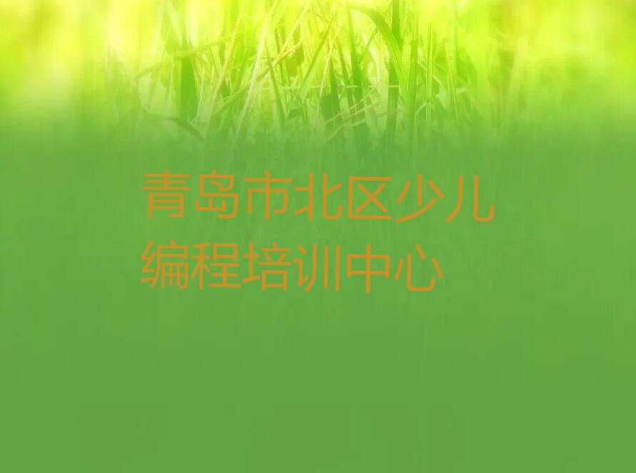 十大青岛市北区哪些有名的scratch趣味编程培训机构实力名单一览排行榜排行榜