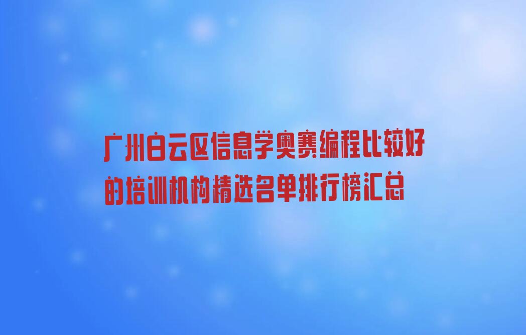十大广州白云区信息学奥赛编程比较好的培训机构精选名单排行榜汇总排行榜