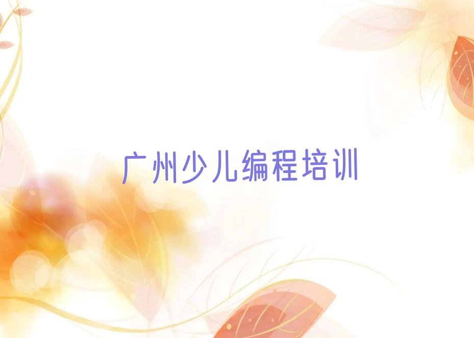 十大2025年广州黄埔区在哪学儿童编程好名单今日一览排行榜排行榜