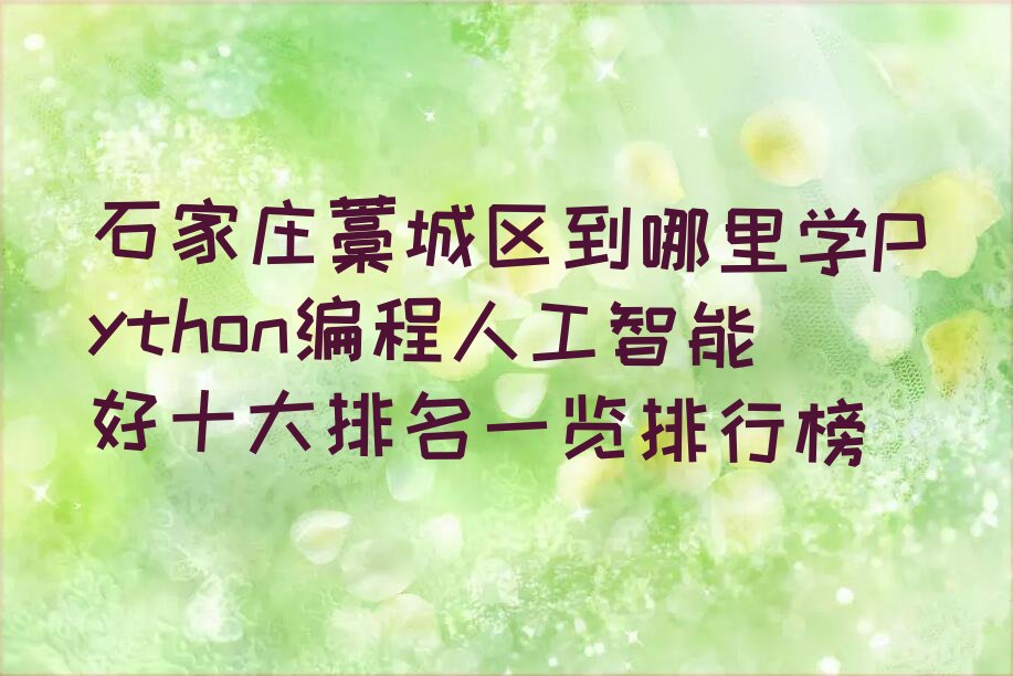 十大石家庄藁城区到哪里学Python编程人工智能好十大排名一览排行榜排行榜