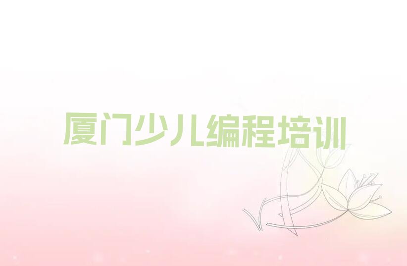 十大厦门思明区学娃娃编程在哪学排行榜