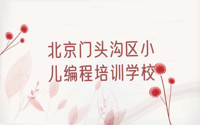 十大北京门头沟区小儿编程培训费用大概多少口碑排名排行榜一览表排行榜