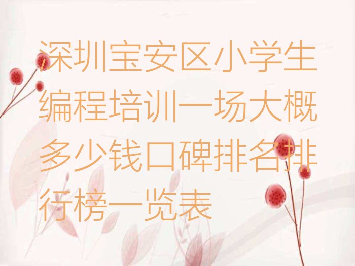十大深圳宝安区小学生编程培训一场大概多少钱口碑排名排行榜一览表排行榜