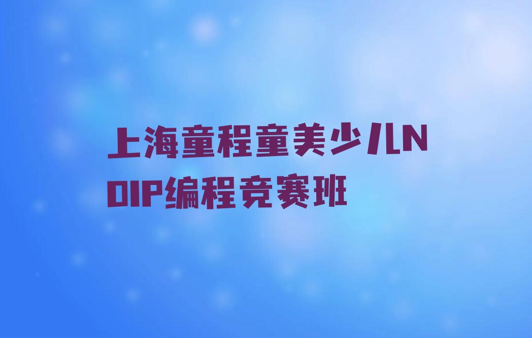 上海浦东新区南码头路少儿NOIP编程竞赛培训学校