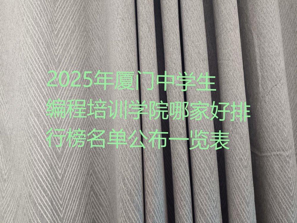 十大2025年厦门中学生编程培训学院哪家好排行榜名单公布一览表排行榜