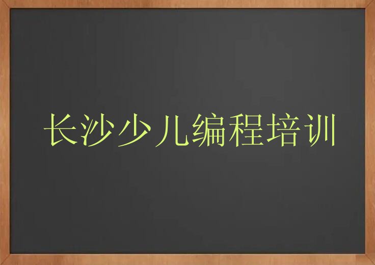 十大长沙岳麓区培训小孩编程学费多少钱一年排行榜