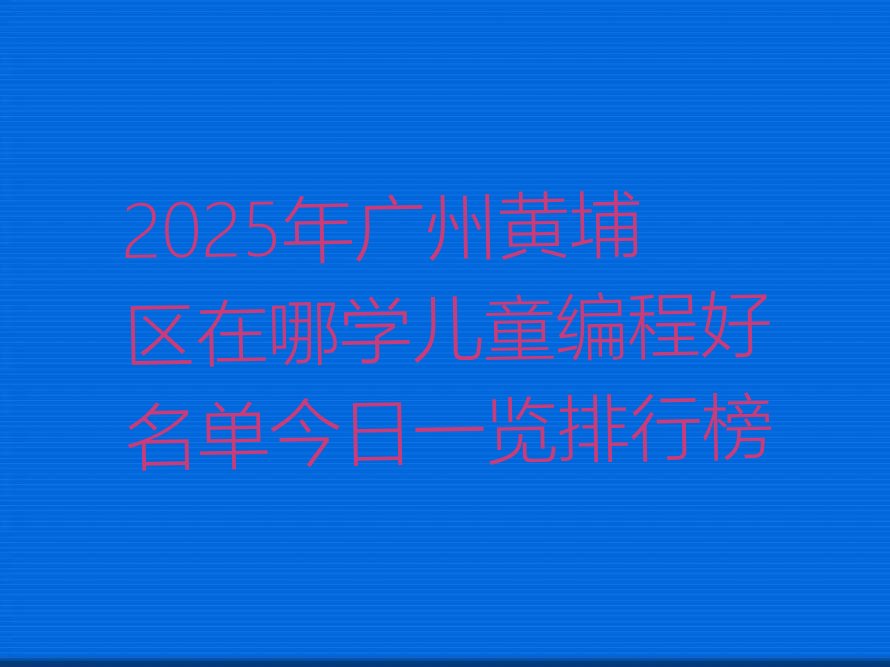广州黄埔区长岭街道儿童编程培训学校