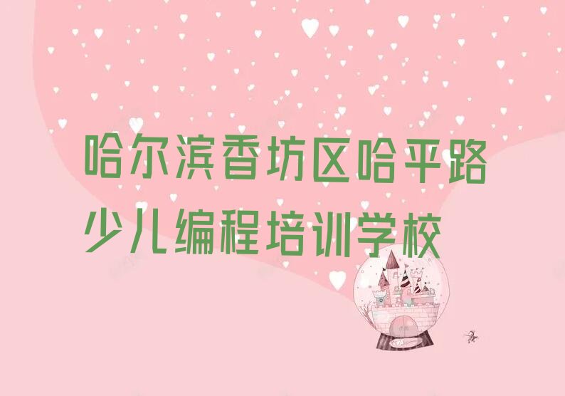 哈尔滨香坊区哈平路少儿编程培训学校