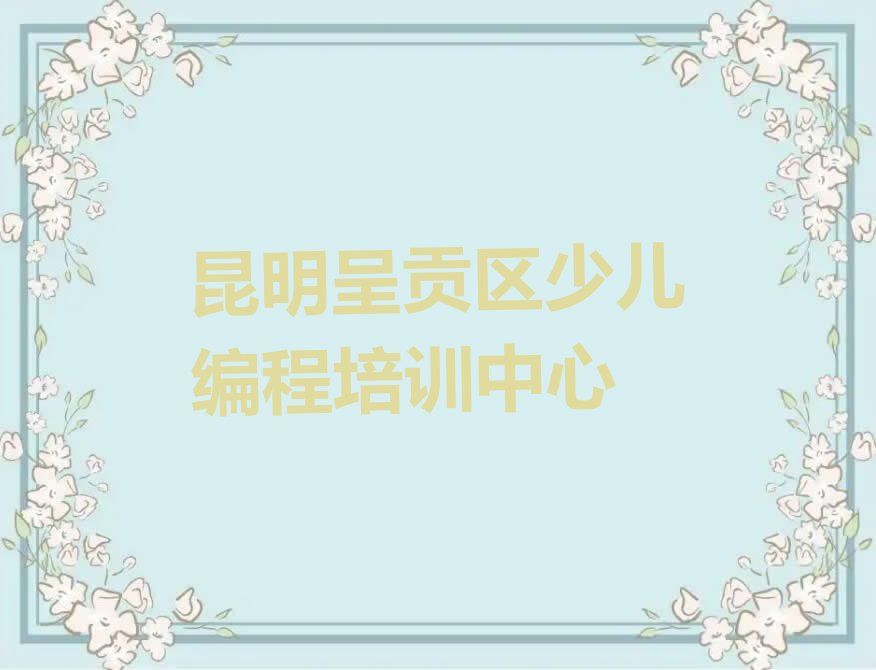 十大昆明十大小孩编程培训机构排名前十排行榜