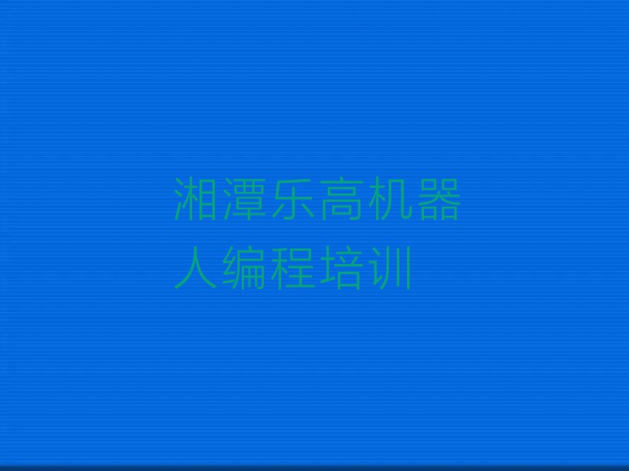 湘潭岳塘区荷塘街道乐高机器人编程培训学校