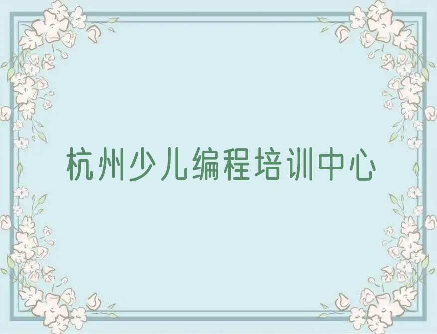 十大杭州滨江区儿童编程培训中心优惠活动排行榜