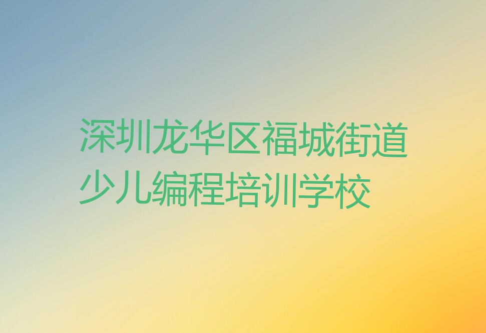 深圳龙华区福城街道少儿编程培训学校