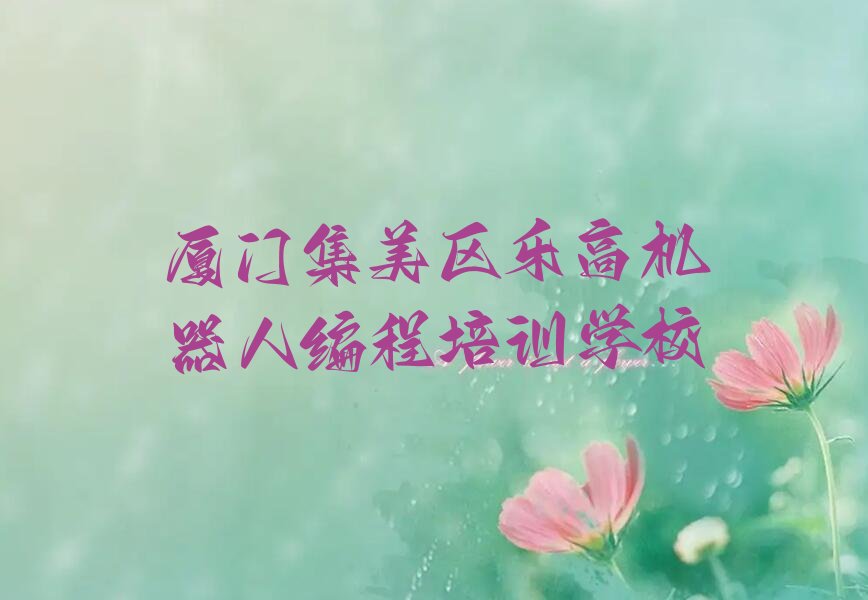 十大厦门集美区哪里有乐高机器人编程培训班十大排名一览排行榜排行榜