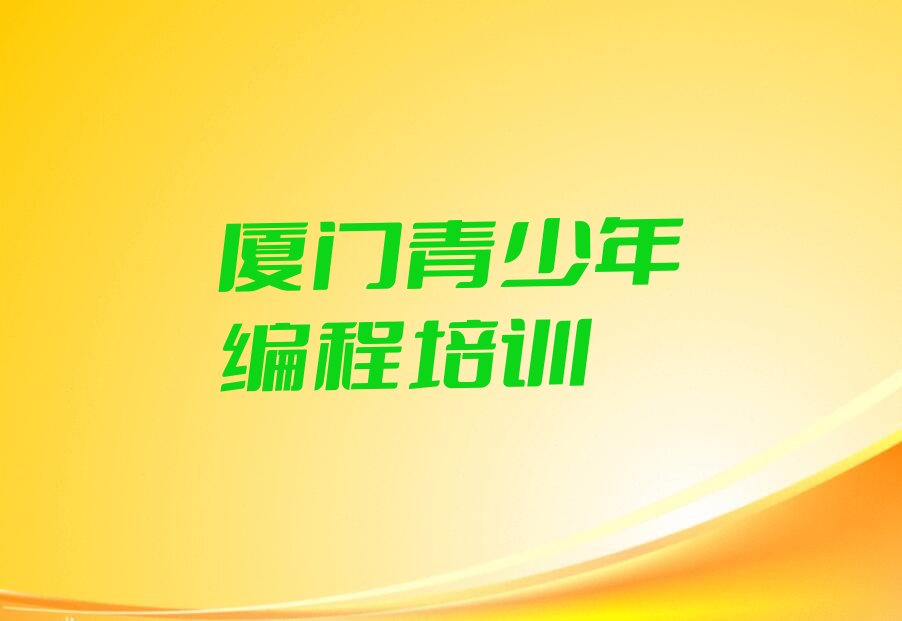 十大厦门哪个青少年编程培训学校好排行榜
