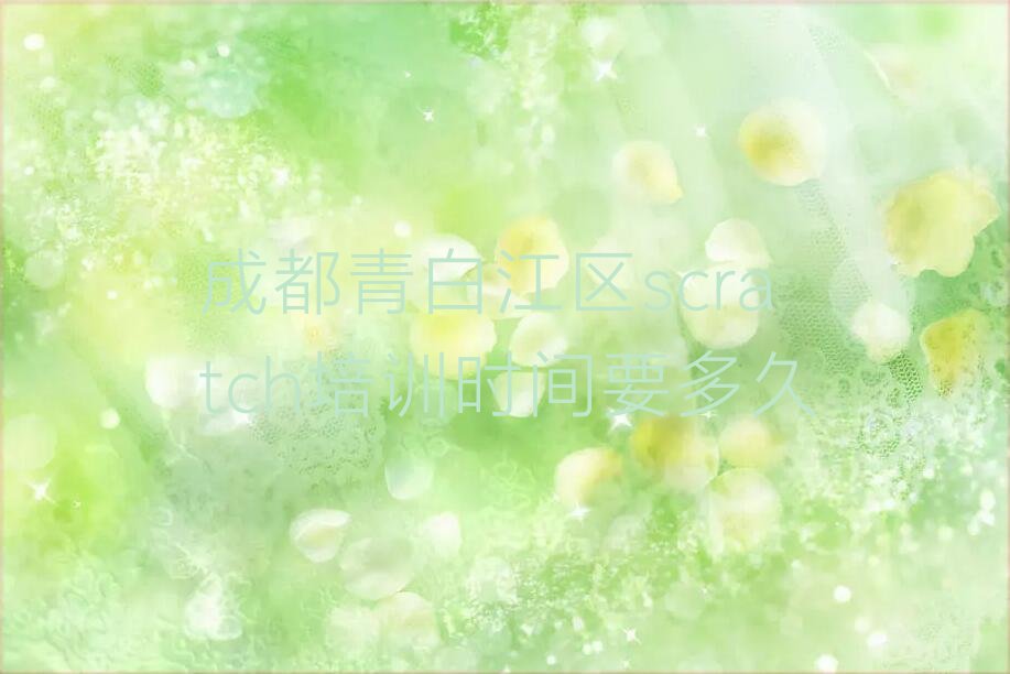 十大成都青白江区scratch培训时间要多久排行榜