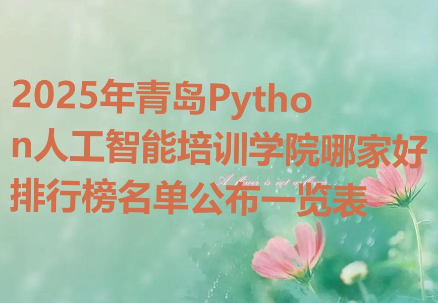 十大2025年青岛Python人工智能培训学院哪家好排行榜名单公布一览表排行榜