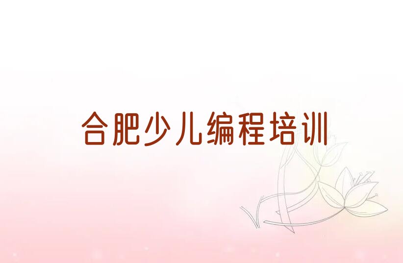 十大合肥蜀山区小孩编程要学多久才能学会榜单新排名一览推荐排行榜