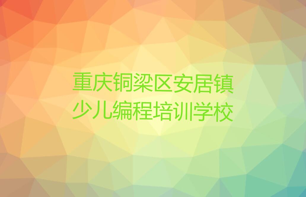 重庆铜梁区安居镇少儿编程培训学校